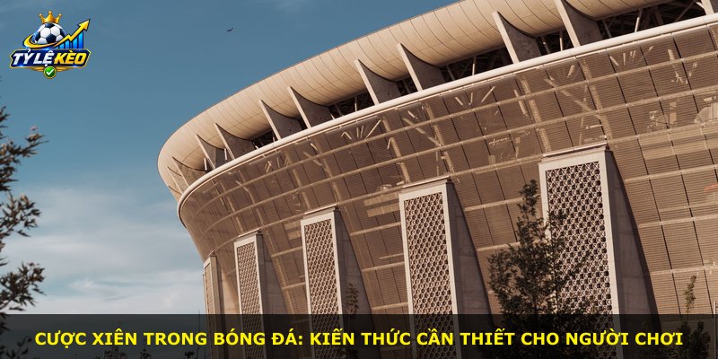 Cược xiên trong bóng đá: Kiến thức cần thiết cho người chơi