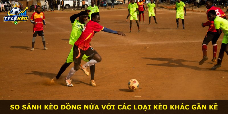 So sánh Kèo Đồng Nửa với các loại kèo khác gần kề
