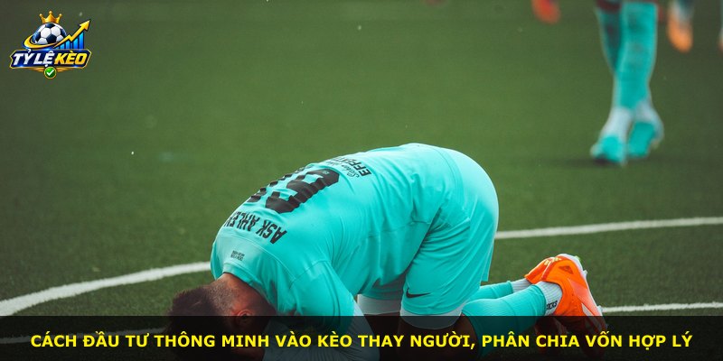 Cách đầu tư thông minh vào kèo thay người, phân chia vốn hợp lý