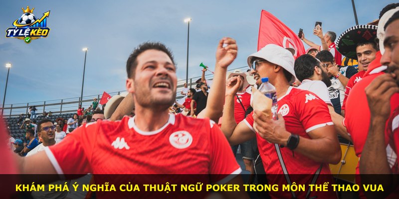 Khám phá ý nghĩa của thuật ngữ Poker trong môn thể thao vua